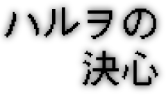 ハルヲの決心